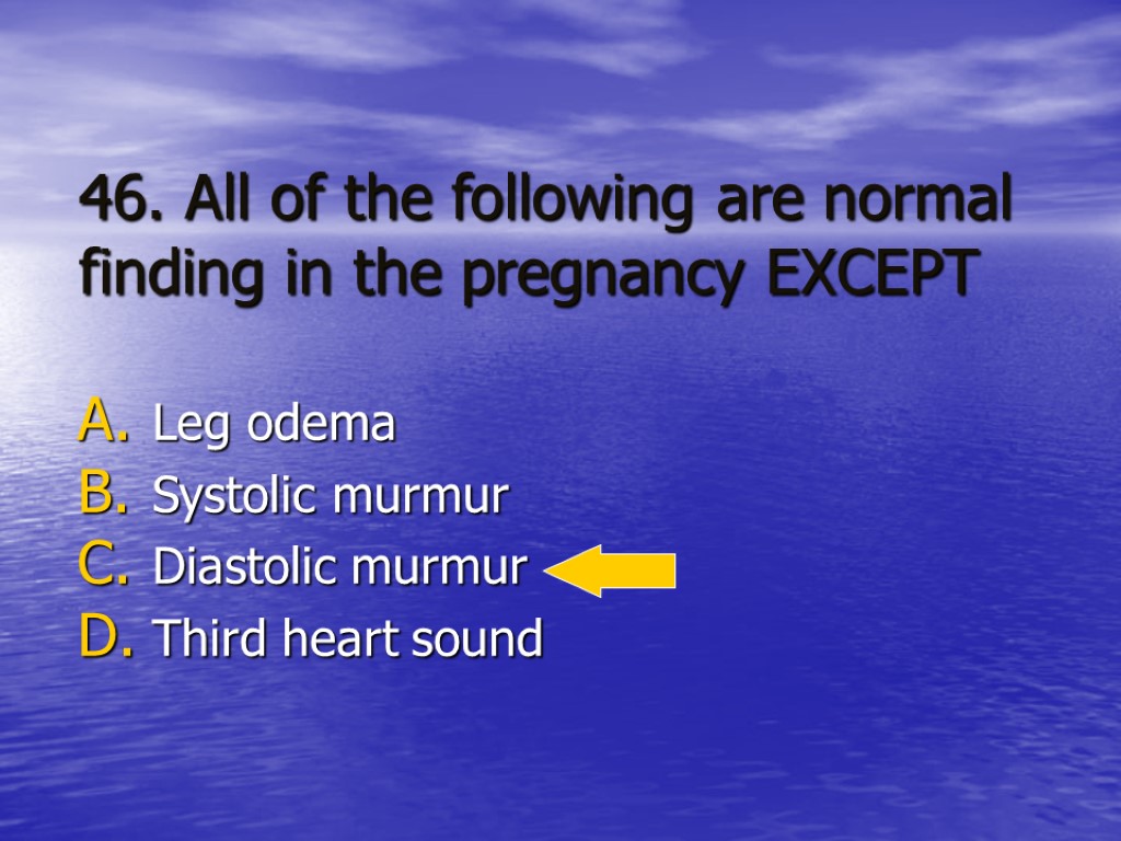 46. All of the following are normal finding in the pregnancy EXCEPT Leg odema